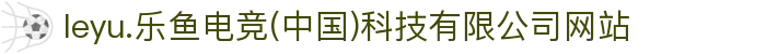 leyu.乐鱼电竞(中国)科技有限公司网站